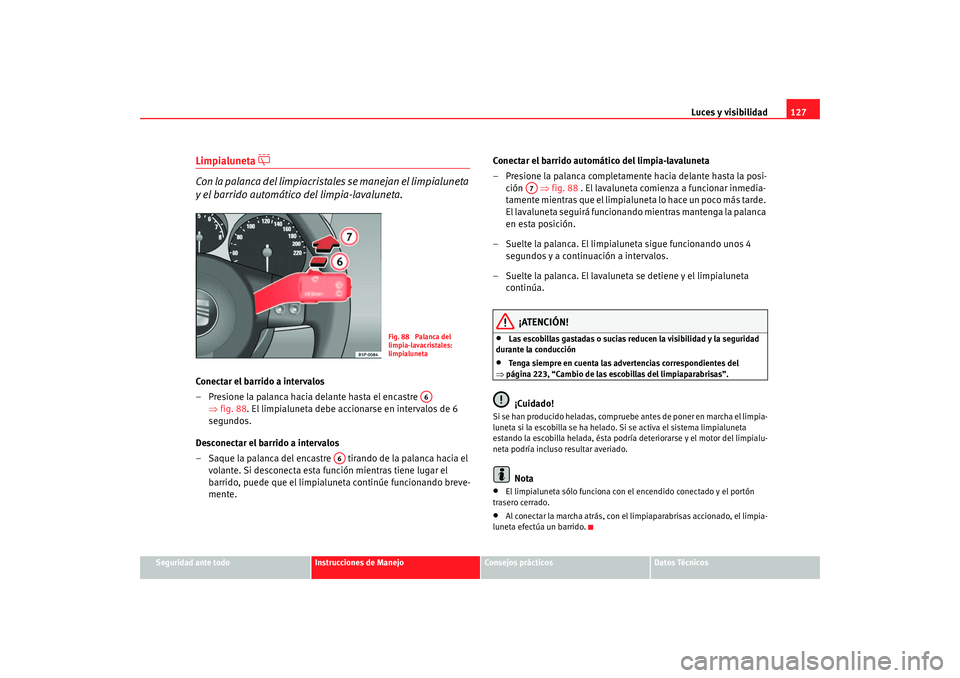 Seat Toledo 2005 Manual de instrucciones (in Spanish) Luces y visibilidad127
Seguridad ante todo
Instrucciones de Manejo
Consejos prácticos
Datos Técnicos
Limpialuneta
Con la palanca del limpiacristale s se manejan el limpialuneta
y el barrido Seat Toledo 2005 Manual de instrucciones (in Spanish) Luces y visibilidad127
Seguridad ante todo
Instrucciones de Manejo
Consejos prácticos
Datos Técnicos
Limpialuneta
Con la palanca del limpiacristale s se manejan el limpialuneta
y el barrido