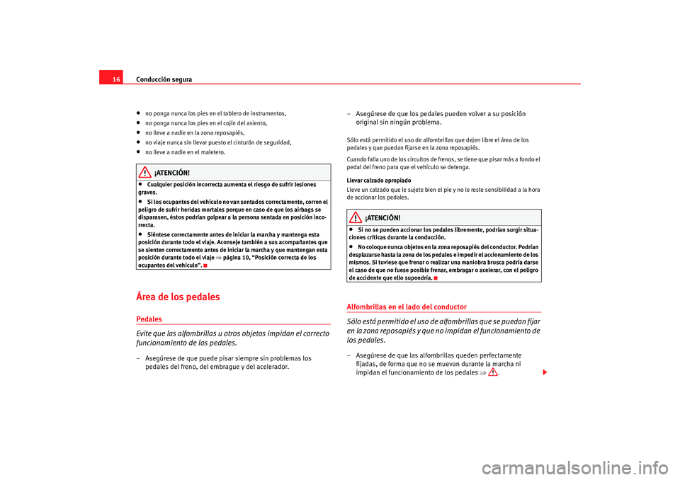 Seat Toledo 2005  Manual de instrucciones (in Spanish) Conducción segura
16•
no ponga nunca los pies en el tablero de instrumentos,
•
no ponga nunca los pies en el cojín del asiento,
•
no lleve a nadie en la zona reposapiés,
•
no viaje nunca si