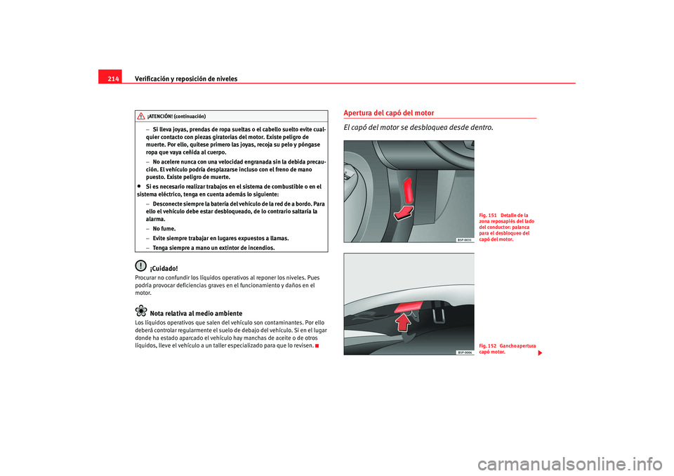 Seat Toledo 2005  Manual de instrucciones (in Spanish) Verificación y reposición de niveles
214
− Si lleva joyas, prendas de ropa sueltas o el cabello suelto evite cual-
quier contacto con piezas giratorias del motor. Existe peligro de 
muerte. Por el