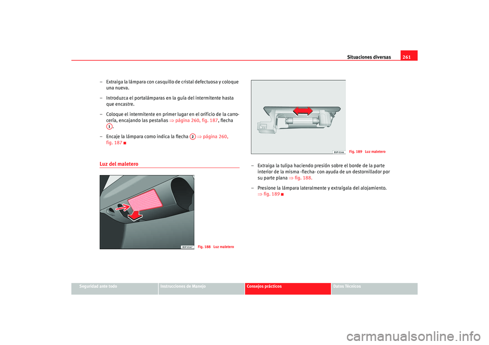 Seat Toledo 2005 Manual de instrucciones (in Spanish) Situaciones diversas261
Seguridad ante todo
Instrucciones de Manejo
Consejos prácticos
Datos Técnicos
– Extraiga la lámpara con casquillo de cristal defectuosa y coloque
una nueva.
– Introduzc Seat Toledo 2005 Manual de instrucciones (in Spanish) Situaciones diversas261
Seguridad ante todo
Instrucciones de Manejo
Consejos prácticos
Datos Técnicos
– Extraiga la lámpara con casquillo de cristal defectuosa y coloque
una nueva.
– Introduzc