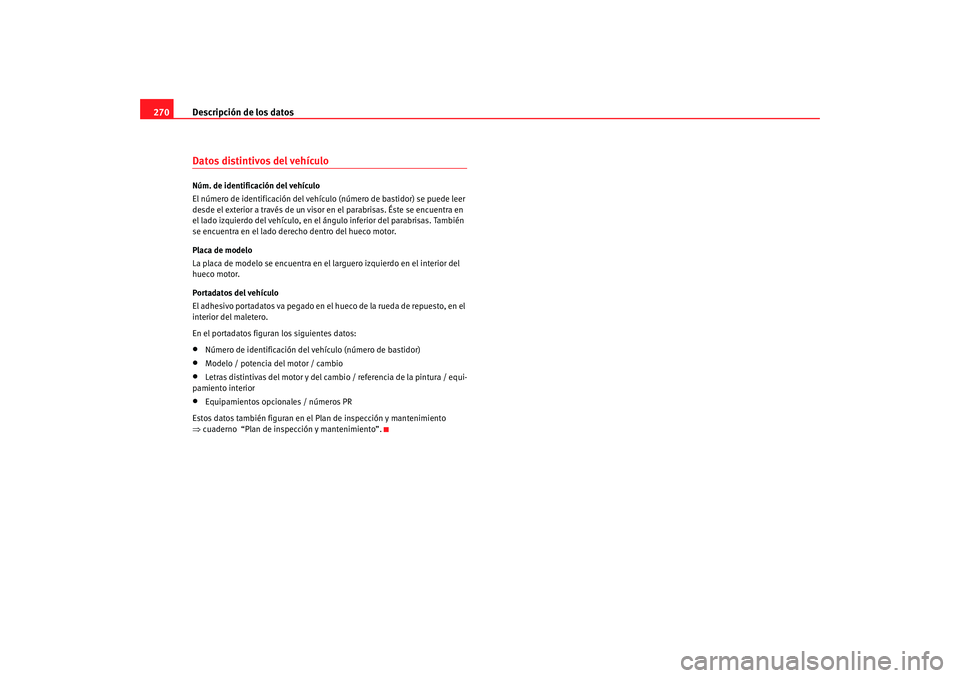 Seat Toledo 2005 Manual de instrucciones (in Spanish) Descripción de los datos
270Datos distintivos del vehículoNúm. de identificación del vehículo
El número de identificación del vehículo (número de bastidor) se puede leer
desde el exterior a Seat Toledo 2005 Manual de instrucciones (in Spanish) Descripción de los datos
270Datos distintivos del vehículoNúm. de identificación del vehículo
El número de identificación del vehículo (número de bastidor) se puede leer
desde el exterior a