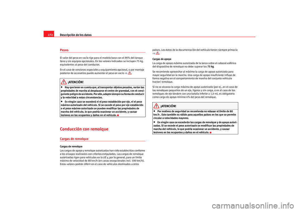 Seat Toledo 2005 Manual de instrucciones (in Spanish) Descripción de los datos
272PesosEl valor del peso en vacío rige para el modelo base con el 90% del tanque
lleno y sin equipos opcionales. En los valores indicados se incluyen 75 kg.
equivalentes Seat Toledo 2005 Manual de instrucciones (in Spanish) Descripción de los datos
272PesosEl valor del peso en vacío rige para el modelo base con el 90% del tanque
lleno y sin equipos opcionales. En los valores indicados se incluyen 75 kg.
equivalentes