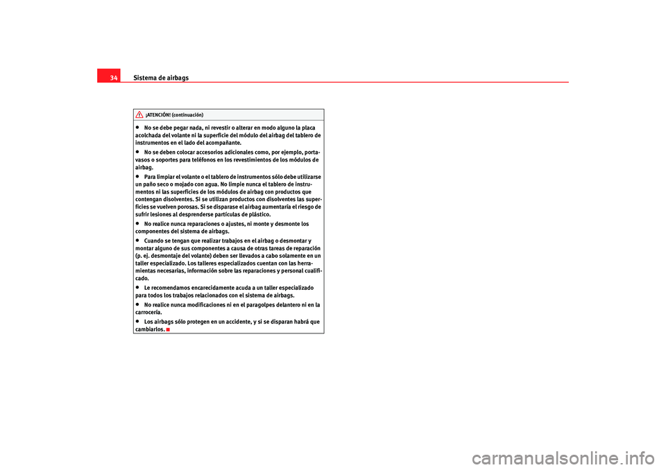 Seat Toledo 2005  Manual de instrucciones (in Spanish) Sistema de airbags
34•
No se debe pegar nada, ni revestir o alterar en modo alguno la placa 
acolchada del volante ni la superficie del módulo del airbag del tablero de 
instrumentos en el lado del