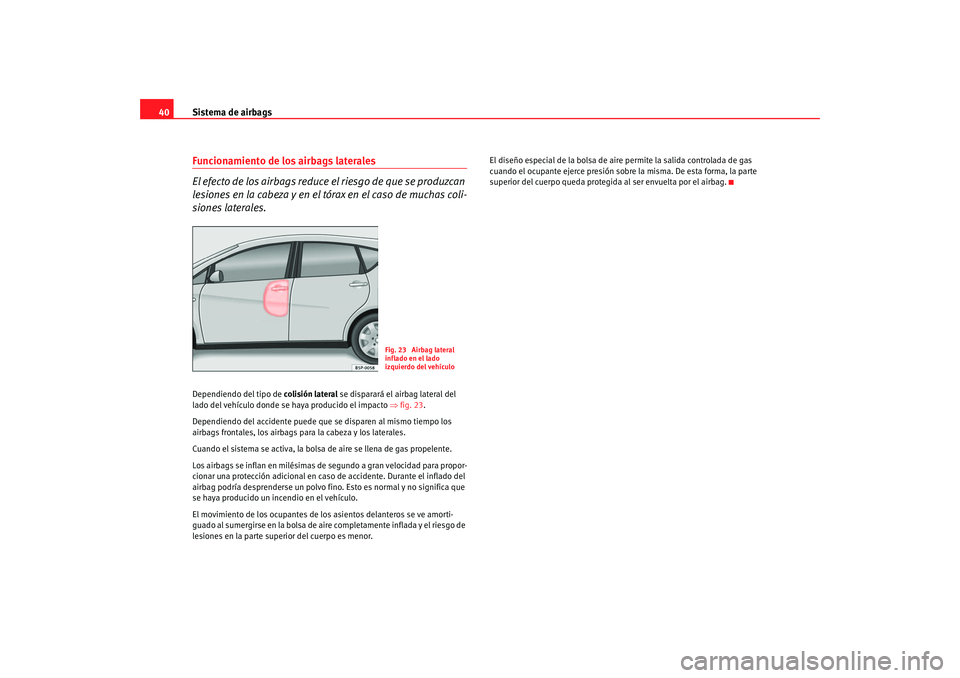 Seat Toledo 2005  Manual de instrucciones (in Spanish) Sistema de airbags
40Funcionamiento de los airbags laterales
El efecto de los airbags reduce el riesgo de que se produzcan 
lesiones en la cabeza y en el tórax en el caso de muchas coli-
siones later