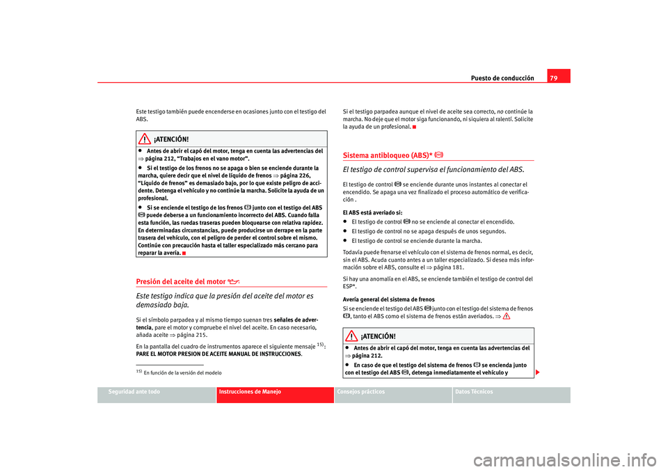 Seat Toledo 2005 Manual de instrucciones (in Spanish) Puesto de conducción79
Seguridad ante todo
Instrucciones de Manejo
Consejos prácticos
Datos Técnicos
Este testigo también puede encenderse en ocasiones junto con el testigo del
ABS.
¡ATENCIÓN!
Seat Toledo 2005 Manual de instrucciones (in Spanish) Puesto de conducción79
Seguridad ante todo
Instrucciones de Manejo
Consejos prácticos
Datos Técnicos
Este testigo también puede encenderse en ocasiones junto con el testigo del
ABS.
¡ATENCIÓN!