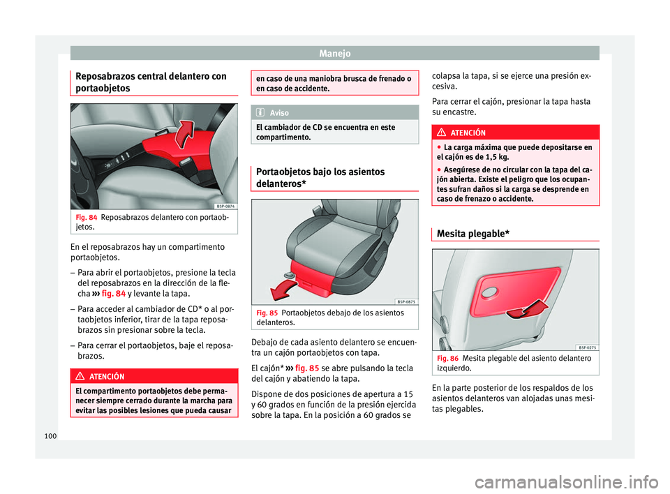 Seat Altea 2013 Manual de instrucciones (in Spanish) Manejo
Reposabrazos central delantero con
portaobjetos Fig. 84
Reposabrazos delantero con portaob-
jetos. En el reposabrazos hay un compartimento
portaobjetos.
– Para abrir el portaobjetos, presione Seat Altea 2013 Manual de instrucciones (in Spanish) Manejo
Reposabrazos central delantero con
portaobjetos Fig. 84
Reposabrazos delantero con portaob-
jetos. En el reposabrazos hay un compartimento
portaobjetos.
– Para abrir el portaobjetos, presione