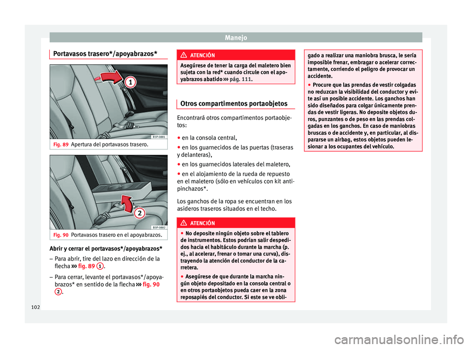 Seat Altea 2013 Manual de instrucciones (in Spanish) Manejo
Portavasos trasero*/apoyabrazos* Fig. 89
Apertura del portavasos trasero. Fig. 90
Portavasos trasero en el apoyabrazos. Abrir y cerrar el portavasos*/apoyabrazos*
– Para abrir, tire del lazo Seat Altea 2013 Manual de instrucciones (in Spanish) Manejo
Portavasos trasero*/apoyabrazos* Fig. 89
Apertura del portavasos trasero. Fig. 90
Portavasos trasero en el apoyabrazos. Abrir y cerrar el portavasos*/apoyabrazos*
– Para abrir, tire del lazo