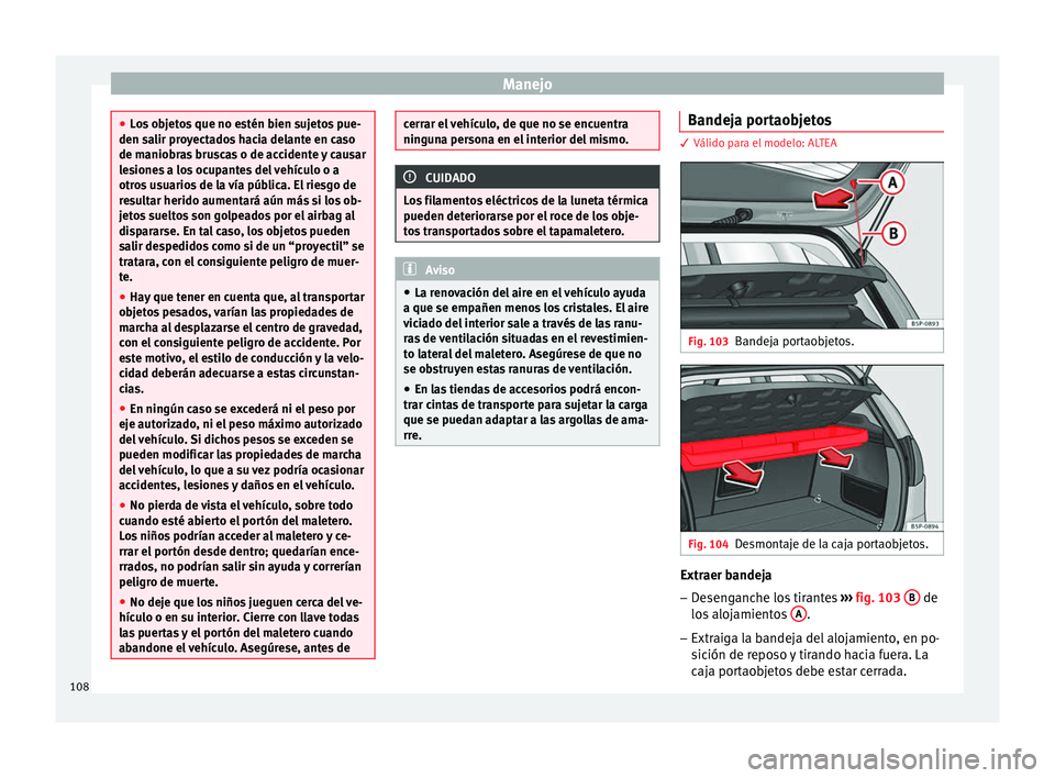 Seat Altea 2013 Manual de instrucciones (in Spanish) Manejo
●
Los objetos que no estén bien sujetos pue-
den salir proyectados hacia delante en caso
de maniobras bruscas o de accidente y causar
lesiones a los ocupantes del vehículo o a
otros usuario Seat Altea 2013 Manual de instrucciones (in Spanish) Manejo
●
Los objetos que no estén bien sujetos pue-
den salir proyectados hacia delante en caso
de maniobras bruscas o de accidente y causar
lesiones a los ocupantes del vehículo o a
otros usuario