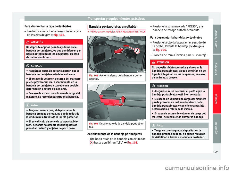 Seat Altea 2013 Manual de instrucciones (in Spanish) Transportar y equipamientos prácticos
Para desmontar la caja portaobjetos – Tire hacia afuera hasta desenclavar la caja
de los ejes de giro ››› fig. 104 . ATENCIÓN
No deposite objetos pesad Seat Altea 2013 Manual de instrucciones (in Spanish) Transportar y equipamientos prácticos
Para desmontar la caja portaobjetos – Tire hacia afuera hasta desenclavar la caja
de los ejes de giro ››› fig. 104 . ATENCIÓN
No deposite objetos pesad
