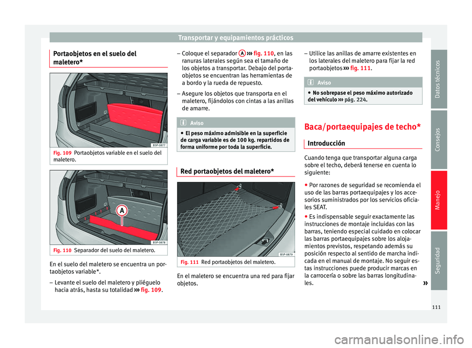 Seat Altea 2013 Manual de instrucciones (in Spanish) Transportar y equipamientos prácticos
Portaobjetos en el suelo del
maletero* Fig. 109
Portaobjetos variable en el suelo del
maletero. Fig. 110
Separador del suelo del maletero. En el suelo del malete Seat Altea 2013 Manual de instrucciones (in Spanish) Transportar y equipamientos prácticos
Portaobjetos en el suelo del
maletero* Fig. 109
Portaobjetos variable en el suelo del
maletero. Fig. 110
Separador del suelo del maletero. En el suelo del malete