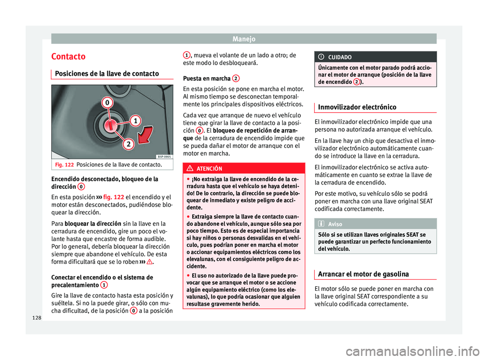 Seat Altea 2013 Manual de instrucciones (in Spanish) Manejo
Contacto Posiciones de la llave de contacto Fig. 122
Posiciones de la llave de contacto. Encendido desconectado, bloqueo de la
dirección
0En esta posición
››› fig. 122 el encendido y Seat Altea 2013 Manual de instrucciones (in Spanish) Manejo
Contacto Posiciones de la llave de contacto Fig. 122
Posiciones de la llave de contacto. Encendido desconectado, bloqueo de la
dirección
0En esta posición
››› fig. 122 el encendido y