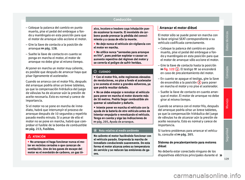 Seat Altea 2013 Manual de instrucciones (in Spanish) Conducción
– Coloque la palanca del cambio en punto
muerto, pise el pedal del embrague a fon-
do y manténgalo en esta posición para que
el motor de arranque sólo accione el motor.
– Gire la ll Seat Altea 2013 Manual de instrucciones (in Spanish) Conducción
– Coloque la palanca del cambio en punto
muerto, pise el pedal del embrague a fon-
do y manténgalo en esta posición para que
el motor de arranque sólo accione el motor.
– Gire la ll