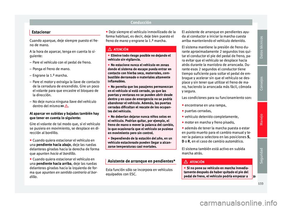 Seat Altea 2013 Manual de instrucciones (in Spanish) Conducción
Estacionar Cuando aparque, deje siempre puesto el fre-
no de mano.
A la hora de aparcar, tenga en cuenta lo si-
guiente:
– Pare el vehículo con el pedal de freno.
– Ponga el freno de Seat Altea 2013 Manual de instrucciones (in Spanish) Conducción
Estacionar Cuando aparque, deje siempre puesto el fre-
no de mano.
A la hora de aparcar, tenga en cuenta lo si-
guiente:
– Pare el vehículo con el pedal de freno.
– Ponga el freno de