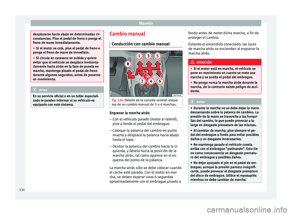 Seat Altea 2013 Manual de instrucciones (in Spanish) Manejo
desplazarse hacia abajo en determinadas cir-
cunstancias. Pise el pedal de freno o ponga el
freno de mano inmediatamente.
●
Si el motor se cala, pise el pedal de freno o
ponga el freno de man Seat Altea 2013 Manual de instrucciones (in Spanish) Manejo
desplazarse hacia abajo en determinadas cir-
cunstancias. Pise el pedal de freno o ponga el
freno de mano inmediatamente.
●
Si el motor se cala, pise el pedal de freno o
ponga el freno de man