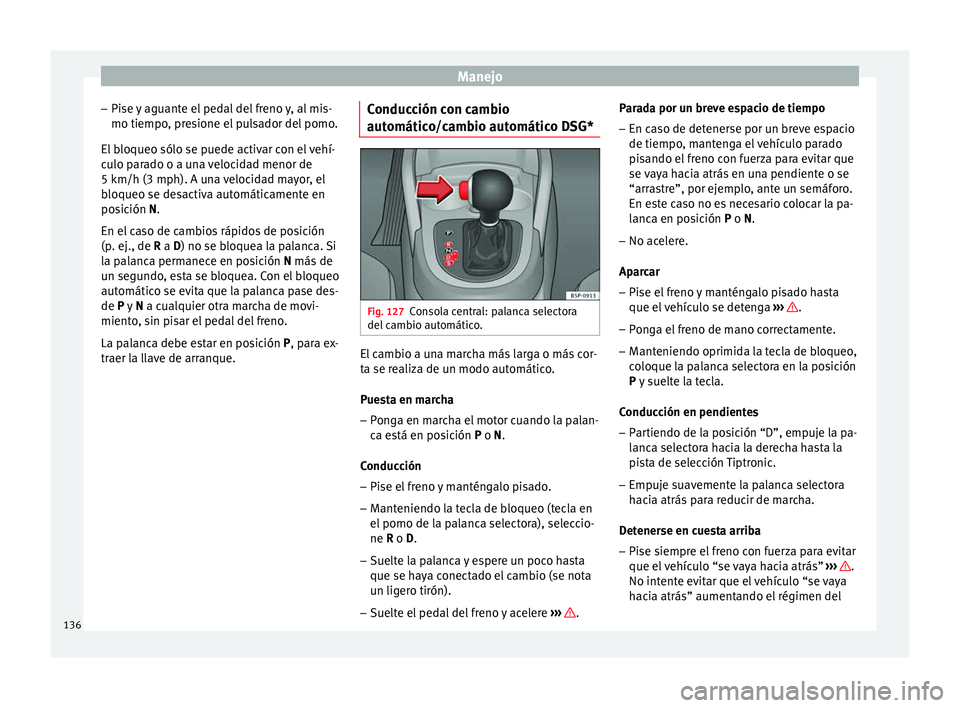 Seat Altea 2013 Manual de instrucciones (in Spanish) Manejo
– Pise y aguante el pedal del freno y, al mis-
mo tiempo, presione el pulsador del pomo.
El bloqueo sólo se puede activar con el vehí-
culo parado o a una velocidad menor de
5 km/h (3 mph). Seat Altea 2013 Manual de instrucciones (in Spanish) Manejo
– Pise y aguante el pedal del freno y, al mis-
mo tiempo, presione el pulsador del pomo.
El bloqueo sólo se puede activar con el vehí-
culo parado o a una velocidad menor de
5 km/h (3 mph).