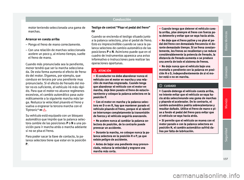 Seat Altea 2013 Manual de instrucciones (in Spanish) Conducción
motor teniendo seleccionada una gama de
marchas.
Arrancar en cuesta arriba
– Ponga el freno de mano correctamente.
– Con una relación de marchas seleccionada
acelere un poco y, al mis Seat Altea 2013 Manual de instrucciones (in Spanish) Conducción
motor teniendo seleccionada una gama de
marchas.
Arrancar en cuesta arriba
– Ponga el freno de mano correctamente.
– Con una relación de marchas seleccionada
acelere un poco y, al mis