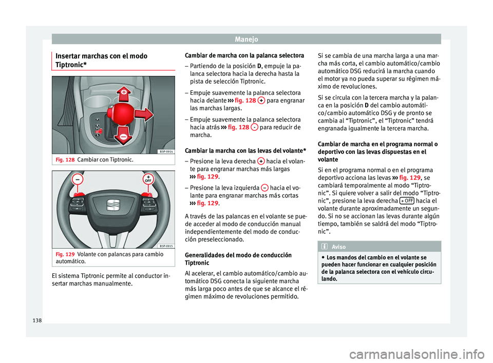 Seat Altea 2013 Manual de instrucciones (in Spanish) Manejo
Insertar marchas con el modo
Tiptronic* Fig. 128
Cambiar con Tiptronic. Fig. 129
Volante con palancas para cambio
automático. El sistema Tiptronic permite al conductor in-
sertar marchas manua Seat Altea 2013 Manual de instrucciones (in Spanish) Manejo
Insertar marchas con el modo
Tiptronic* Fig. 128
Cambiar con Tiptronic. Fig. 129
Volante con palancas para cambio
automático. El sistema Tiptronic permite al conductor in-
sertar marchas manua
