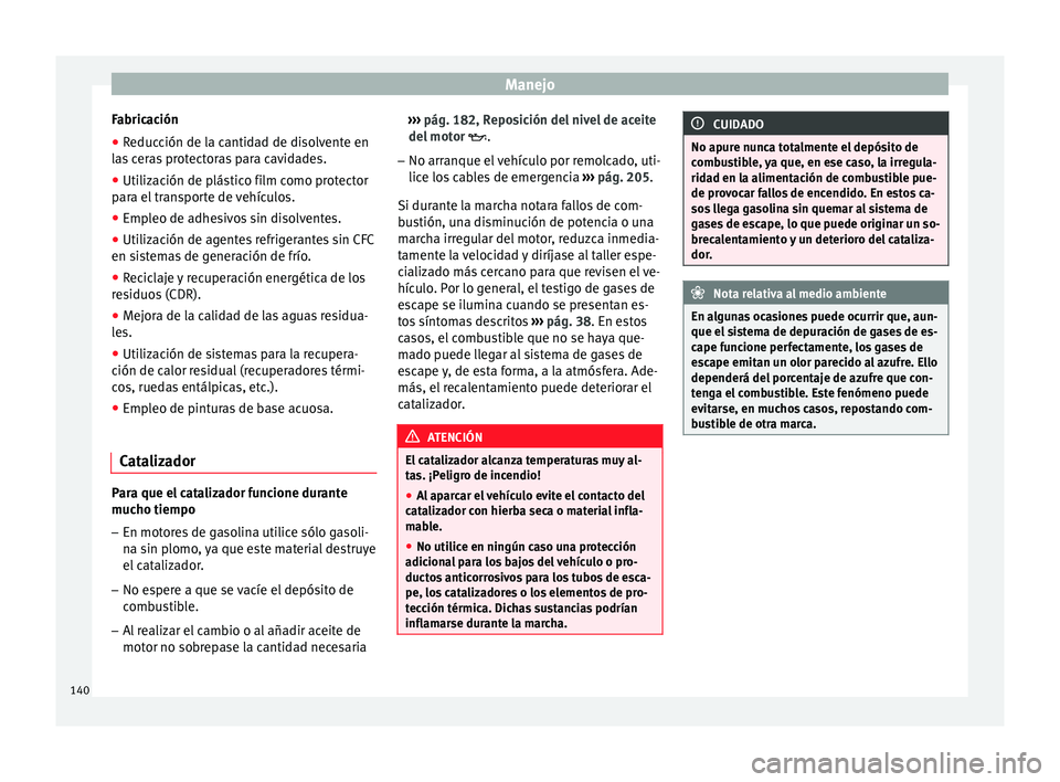 Seat Altea 2013 Manual de instrucciones (in Spanish) Manejo
Fabricación
● Reducción de la cantidad de disolvente en
las ceras protectoras para cavidades.
● Utilización de plástico film como protector
para el transporte de vehículos.
● Empleo Seat Altea 2013 Manual de instrucciones (in Spanish) Manejo
Fabricación
● Reducción de la cantidad de disolvente en
las ceras protectoras para cavidades.
● Utilización de plástico film como protector
para el transporte de vehículos.
● Empleo
