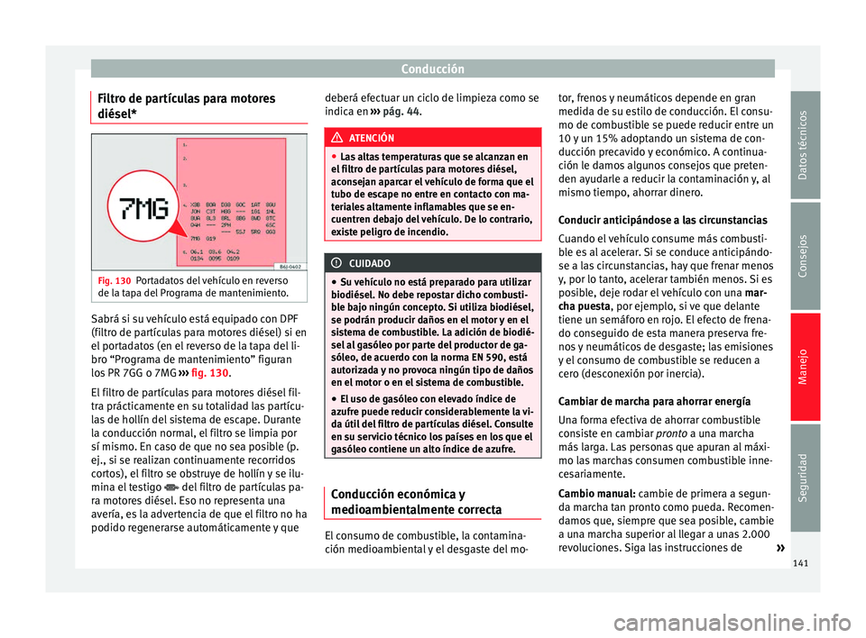 Seat Altea 2013 Manual de instrucciones (in Spanish) Conducción
Filtro de partículas para motores
diésel* Fig. 130
Portadatos del vehículo en reverso
de la tapa del Programa de mantenimiento. Sabrá si su vehículo está equipado con DPF
(filtro de Seat Altea 2013 Manual de instrucciones (in Spanish) Conducción
Filtro de partículas para motores
diésel* Fig. 130
Portadatos del vehículo en reverso
de la tapa del Programa de mantenimiento. Sabrá si su vehículo está equipado con DPF
(filtro de