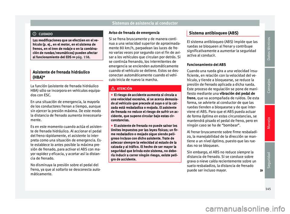 Seat Altea 2013 Manual de instrucciones (in Spanish) Sistemas de asistencia al conductor
CUIDADO
Las modificaciones que se efectúen en el ve-
hículo (p. ej., en el motor, en el sistema de
frenos, en el tren de rodaje o en la combina-
ción de ruedas/n Seat Altea 2013 Manual de instrucciones (in Spanish) Sistemas de asistencia al conductor
CUIDADO
Las modificaciones que se efectúen en el ve-
hículo (p. ej., en el motor, en el sistema de
frenos, en el tren de rodaje o en la combina-
ción de ruedas/n