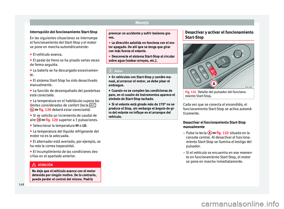 Seat Altea Freetrack 2014 Manual de instrucciones (in Spanish) Manejo
Interrupción del funcionamiento Start-Stop
En las siguientes situaciones se interrumpe
el funcionamiento del Start-Stop y el motor
se pone en marcha automáticamente:
● El vehículo avanza.
Seat Altea Freetrack 2014 Manual de instrucciones (in Spanish) Manejo
Interrupción del funcionamiento Start-Stop
En las siguientes situaciones se interrumpe
el funcionamiento del Start-Stop y el motor
se pone en marcha automáticamente:
● El vehículo avanza.