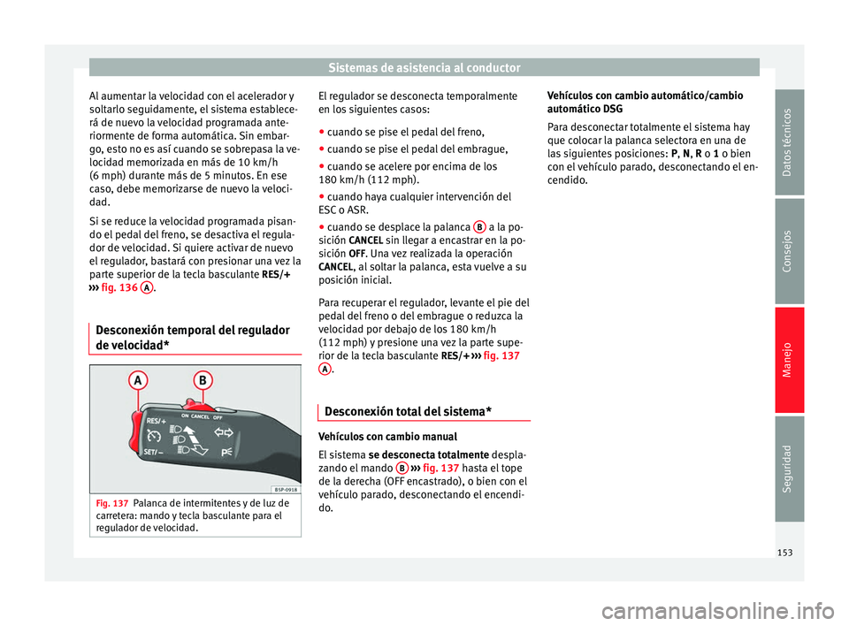 Seat Altea 2013 Manual de instrucciones (in Spanish) Sistemas de asistencia al conductor
Al aumentar la velocidad con el acelerador y
soltarlo seguidamente, el sistema establece-
rá de nuevo la velocidad programada ante-
riormente de forma automática. Seat Altea 2013 Manual de instrucciones (in Spanish) Sistemas de asistencia al conductor
Al aumentar la velocidad con el acelerador y
soltarlo seguidamente, el sistema establece-
rá de nuevo la velocidad programada ante-
riormente de forma automática.