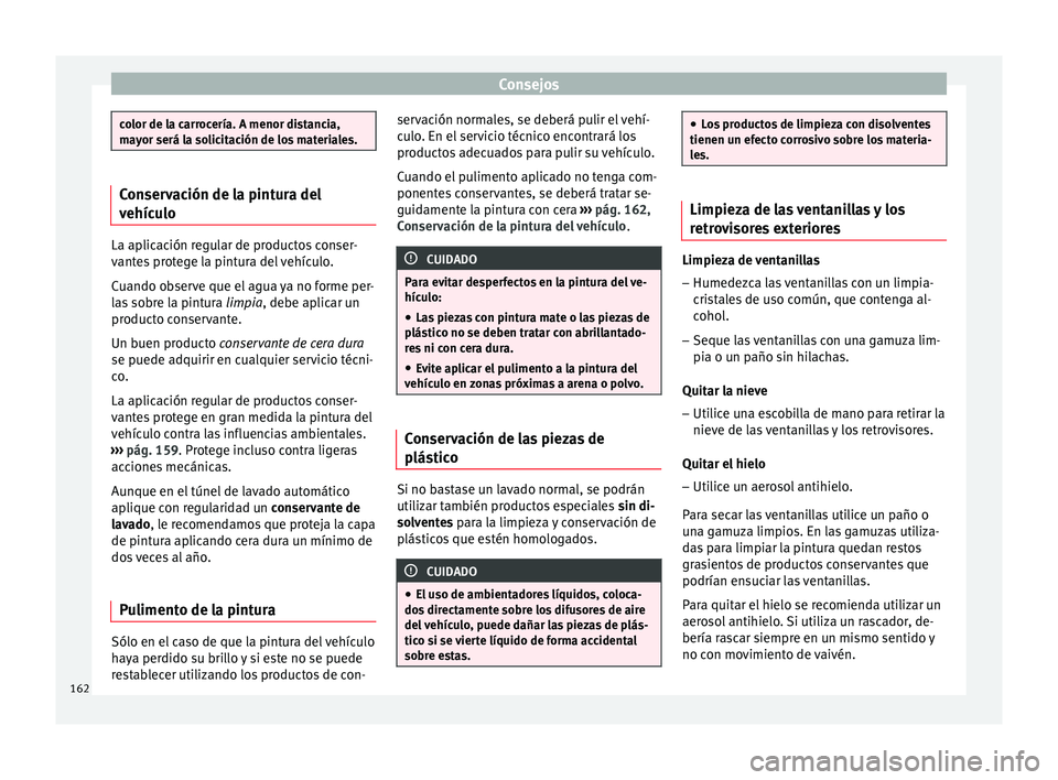 Seat Altea 2013 Manual de instrucciones (in Spanish) Consejos
color de la carrocería. A menor distancia,
mayor será la solicitación de los materiales.
Conservación de la pintura del
vehículo
La aplicación regular de productos conser-
vantes proteg Seat Altea 2013 Manual de instrucciones (in Spanish) Consejos
color de la carrocería. A menor distancia,
mayor será la solicitación de los materiales.
Conservación de la pintura del
vehículo
La aplicación regular de productos conser-
vantes proteg