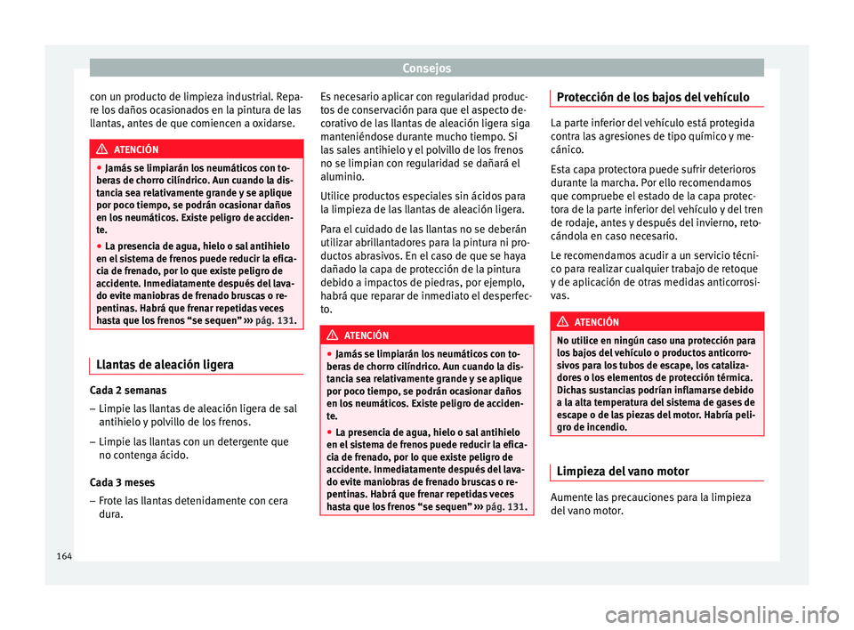 Seat Altea 2013 Manual de instrucciones (in Spanish) Consejos
con un producto de limpieza industrial. Repa-
re los daños ocasionados en la pintura de las
llantas, antes de que comiencen a oxidarse. ATENCIÓN
● Jamás se limpiarán los neumáticos con Seat Altea 2013 Manual de instrucciones (in Spanish) Consejos
con un producto de limpieza industrial. Repa-
re los daños ocasionados en la pintura de las
llantas, antes de que comiencen a oxidarse. ATENCIÓN
● Jamás se limpiarán los neumáticos con