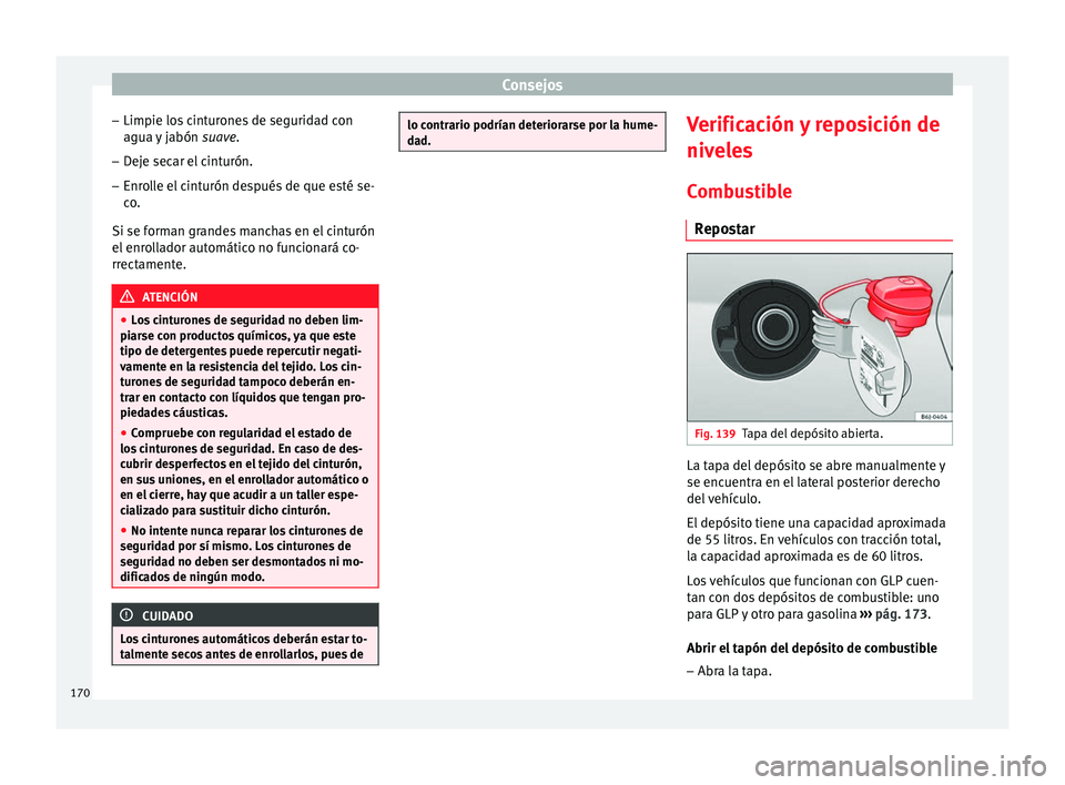 Seat Altea 2013 Manual de instrucciones (in Spanish) Consejos
– Limpie los cinturones de seguridad con
agua y jabón suave.
– Deje secar el cinturón.
– Enrolle el cinturón después de que esté se-
co.
Si se forman grandes manchas en el cintur Seat Altea 2013 Manual de instrucciones (in Spanish) Consejos
– Limpie los cinturones de seguridad con
agua y jabón suave.
– Deje secar el cinturón.
– Enrolle el cinturón después de que esté se-
co.
Si se forman grandes manchas en el cintur