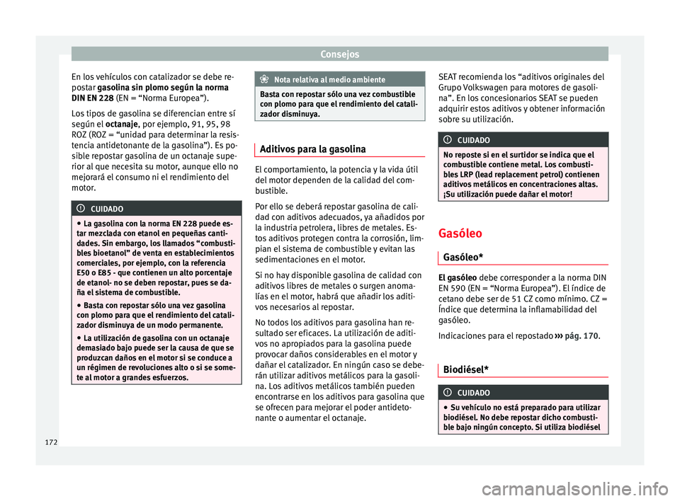 Seat Altea 2013 Manual de instrucciones (in Spanish) Consejos
En los vehículos con catalizador se debe re-
postar gasolina sin plomo según la norma
DIN EN 228 (EN = “Norma Europea”).
L
os tipos de gasolina se diferencian entre sí
según el oct Seat Altea 2013 Manual de instrucciones (in Spanish) Consejos
En los vehículos con catalizador se debe re-
postar gasolina sin plomo según la norma
DIN EN 228 (EN = “Norma Europea”).
L
os tipos de gasolina se diferencian entre sí
según el oct