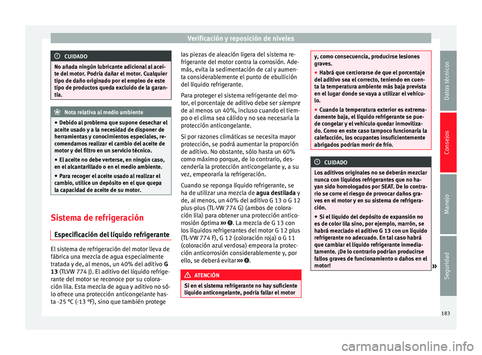 Seat Altea 2013 Manual de instrucciones (in Spanish) Verificación y reposición de niveles
CUIDADO
No añada ningún lubricante adicional al acei-
te del motor. Podría dañar el motor. Cualquier
tipo de daño originado por el empleo de este
tipo de pr Seat Altea 2013 Manual de instrucciones (in Spanish) Verificación y reposición de niveles
CUIDADO
No añada ningún lubricante adicional al acei-
te del motor. Podría dañar el motor. Cualquier
tipo de daño originado por el empleo de este
tipo de pr