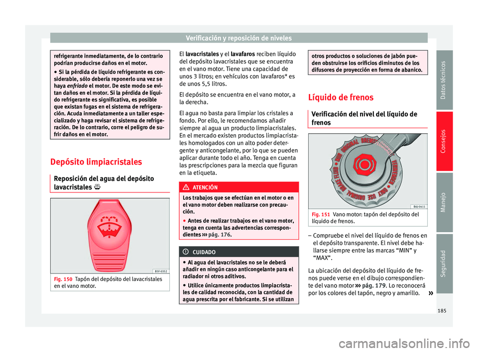 Seat Altea 2013 Manual de instrucciones (in Spanish) Verificación y reposición de niveles
refrigerante inmediatamente, de lo contrario
podrían producirse daños en el motor.
●
Si la pérdida de líquido refrigerante es con-
siderable, sólo deberí Seat Altea 2013 Manual de instrucciones (in Spanish) Verificación y reposición de niveles
refrigerante inmediatamente, de lo contrario
podrían producirse daños en el motor.
●
Si la pérdida de líquido refrigerante es con-
siderable, sólo deberí
