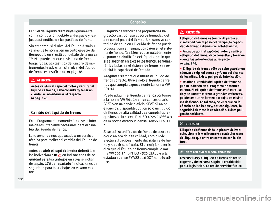 Seat Altea 2013 Manual de instrucciones (in Spanish) Consejos
El nivel del líquido disminuye ligeramente
con la conducción, debido al desgaste y rea-
juste automático de las pastillas de freno.
Sin embargo, si el nivel del líquido disminu-
ye más d Seat Altea 2013 Manual de instrucciones (in Spanish) Consejos
El nivel del líquido disminuye ligeramente
con la conducción, debido al desgaste y rea-
juste automático de las pastillas de freno.
Sin embargo, si el nivel del líquido disminu-
ye más d