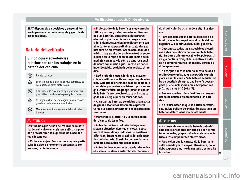 Seat Altea Freetrack 2014  Manual de instrucciones (in Spanish) Verificación y reposición de niveles
SEAT dispone de dispositivos y personal for-
mado para una correcta recogida y gestión de
estos residuos.
Batería del vehículo
Simbología y advertencias
rela