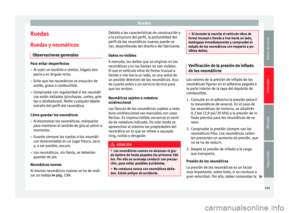 Seat Altea 2013 Manual de instrucciones (in Spanish) Ruedas
Ruedas Ruedas y neumáticos Observaciones generales Para evitar desperfectos
– Al subir un bordillo o similar, hágalo des-
pacio y en ángulo recto.
– Evite que los neumáticos se ensucien Seat Altea 2013 Manual de instrucciones (in Spanish) Ruedas
Ruedas Ruedas y neumáticos Observaciones generales Para evitar desperfectos
– Al subir un bordillo o similar, hágalo des-
pacio y en ángulo recto.
– Evite que los neumáticos se ensucien
