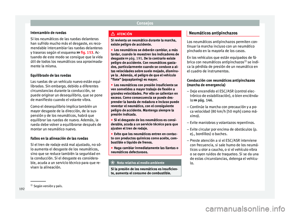 Seat Altea 2013 Manual de instrucciones (in Spanish) Consejos
Intercambio de ruedas
Si los neumáticos de las ruedas delanteras
han sufrido mucho más el desgaste, es reco-
mendable intercambiar las ruedas delanteras
y traseras según el esquema ›› Seat Altea 2013 Manual de instrucciones (in Spanish) Consejos
Intercambio de ruedas
Si los neumáticos de las ruedas delanteras
han sufrido mucho más el desgaste, es reco-
mendable intercambiar las ruedas delanteras
y traseras según el esquema ››