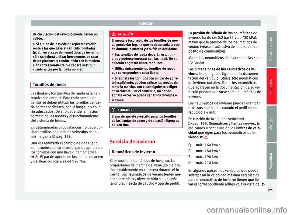Seat Altea 2013 Manual de instrucciones (in Spanish) Ruedas
de circulación del vehículo puede perder su
validez.
● Si el tipo de la rueda de repuesto es dife-
rente a las que lleva el vehículo montadas
(p. ej., en el caso de neumáticos de invierno Seat Altea 2013 Manual de instrucciones (in Spanish) Ruedas
de circulación del vehículo puede perder su
validez.
● Si el tipo de la rueda de repuesto es dife-
rente a las que lleva el vehículo montadas
(p. ej., en el caso de neumáticos de invierno