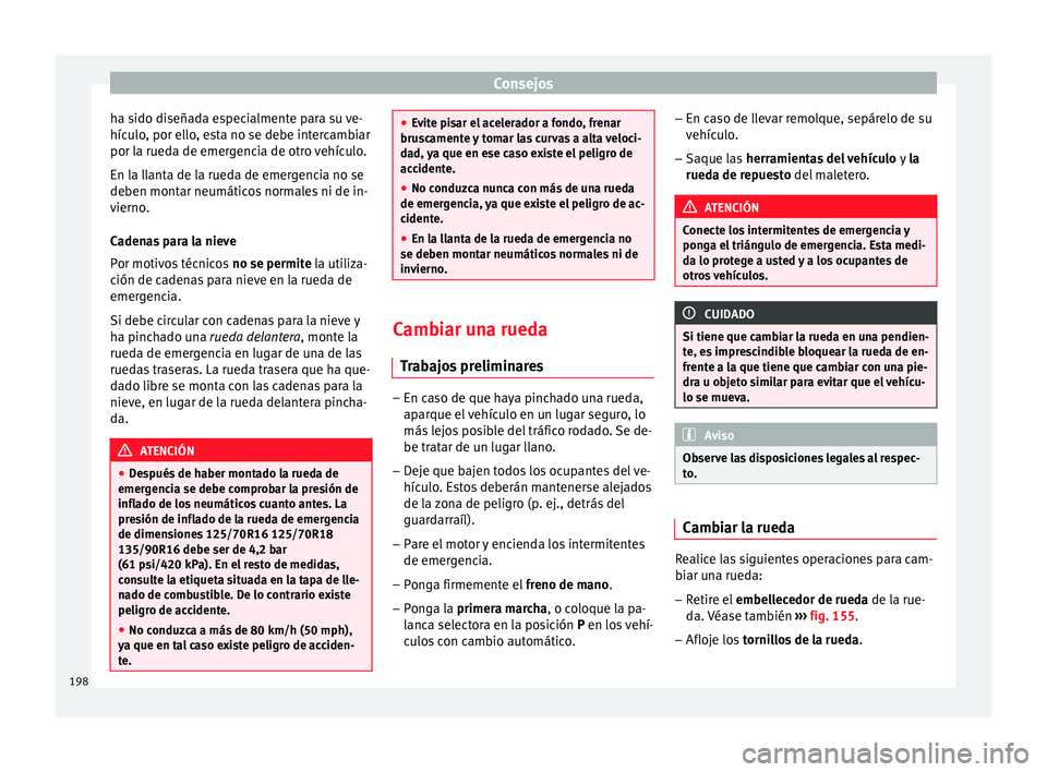 Seat Altea 2013 Manual de instrucciones (in Spanish) Consejos
ha sido diseñada especialmente para su ve-
hículo, por ello, esta no se debe intercambiar
por la rueda de emergencia de otro vehículo.
En la llanta de la rueda de emergencia no se
deben mo Seat Altea 2013 Manual de instrucciones (in Spanish) Consejos
ha sido diseñada especialmente para su ve-
hículo, por ello, esta no se debe intercambiar
por la rueda de emergencia de otro vehículo.
En la llanta de la rueda de emergencia no se
deben mo
