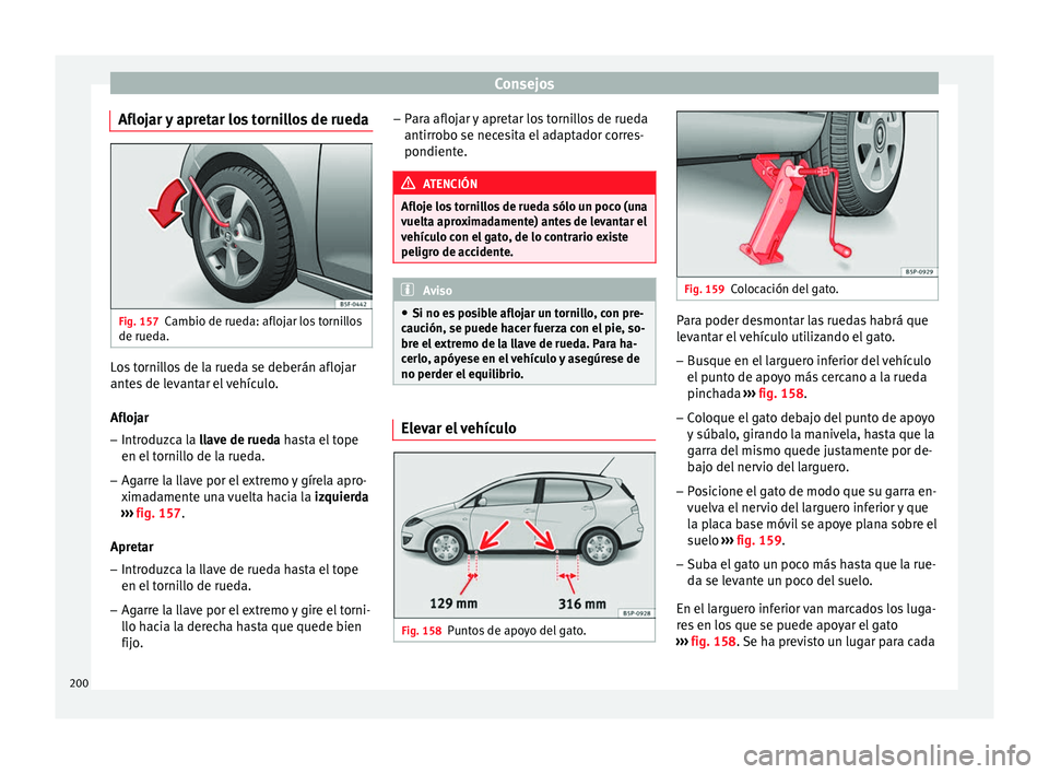 Seat Altea 2013 Manual de instrucciones (in Spanish) Consejos
Aflojar y apretar los tornillos de rueda Fig. 157
Cambio de rueda: aflojar los tornillos
de rueda. Los tornillos de la rueda se deberán aflojar
antes de levantar el vehículo.
Aflojar
– In Seat Altea 2013 Manual de instrucciones (in Spanish) Consejos
Aflojar y apretar los tornillos de rueda Fig. 157
Cambio de rueda: aflojar los tornillos
de rueda. Los tornillos de la rueda se deberán aflojar
antes de levantar el vehículo.
Aflojar
– In