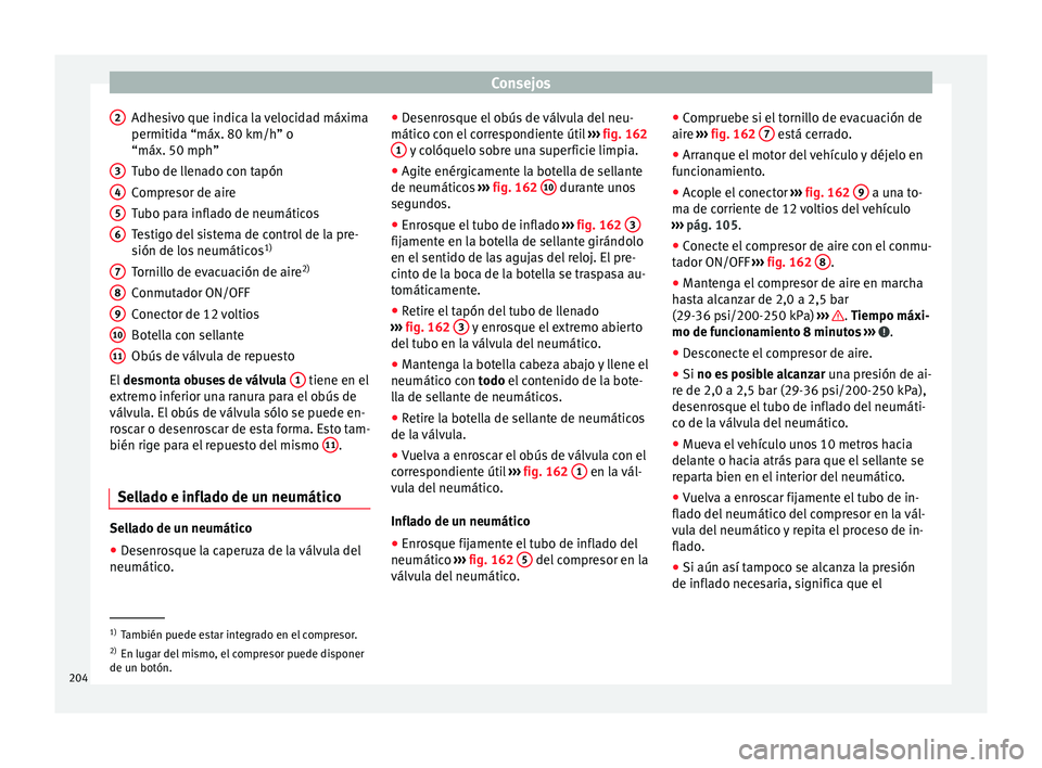 Seat Altea 2013 Manual de instrucciones (in Spanish) Consejos
Adhesivo que indica la velocidad máxima
permitida “máx. 80 km/h” o
“máx. 50 mph”
Tubo de llenado con tapón
Compresor de aire
Tubo para inflado de neumáticos
Testigo del sistema d Seat Altea 2013 Manual de instrucciones (in Spanish) Consejos
Adhesivo que indica la velocidad máxima
permitida “máx. 80 km/h” o
“máx. 50 mph”
Tubo de llenado con tapón
Compresor de aire
Tubo para inflado de neumáticos
Testigo del sistema d