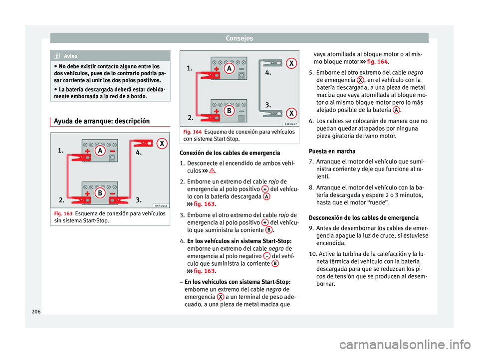 Seat Altea Freetrack 2014 Manual de instrucciones (in Spanish) Consejos
Aviso
● No debe existir contacto alguno entre los
dos vehículos, pues de lo contrario podría pa-
sar corriente al unir los dos polos positivos.
● La batería descargada deberá estar de Seat Altea Freetrack 2014 Manual de instrucciones (in Spanish) Consejos
Aviso
● No debe existir contacto alguno entre los
dos vehículos, pues de lo contrario podría pa-
sar corriente al unir los dos polos positivos.
● La batería descargada deberá estar de
