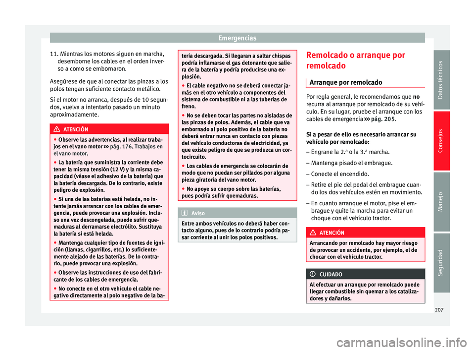 Seat Altea 2013 Manual de instrucciones (in Spanish) Emergencias
11. Mientras los motores siguen en marcha, desemborne los cables en el orden inver-
so a como se embornaron.
Asegúrese de que al conectar las pinzas a los
polos tengan suficiente contacto Seat Altea 2013 Manual de instrucciones (in Spanish) Emergencias
11. Mientras los motores siguen en marcha, desemborne los cables en el orden inver-
so a como se embornaron.
Asegúrese de que al conectar las pinzas a los
polos tengan suficiente contacto