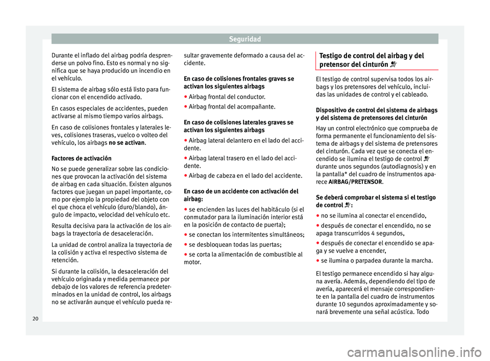 Seat Altea 2013  Manual de instrucciones (in Spanish) Seguridad
Durante el inflado del airbag podría despren-
derse un polvo fino. Esto es normal y no sig-
nifica que se haya producido un incendio en
el vehículo.
El sistema de airbag sólo está listo 