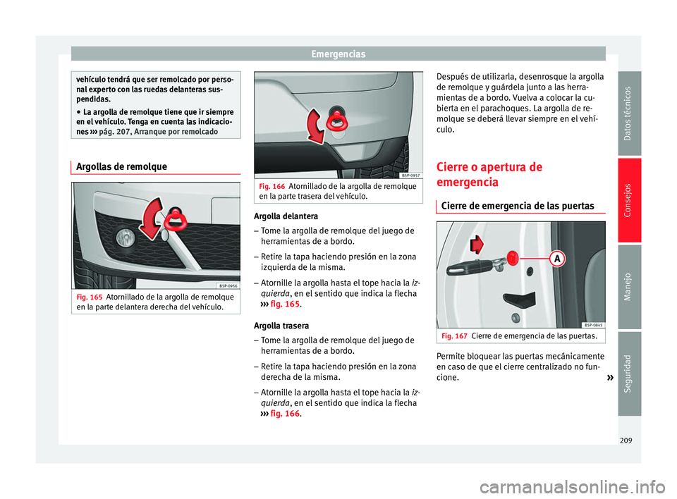 Seat Altea 2013  Manual de instrucciones (in Spanish) Emergencias
vehículo tendrá que ser remolcado por perso-
nal experto con las ruedas delanteras sus-
pendidas.
● La argolla de remolque tiene que ir siempre
en el vehículo. Tenga en cuenta las ind