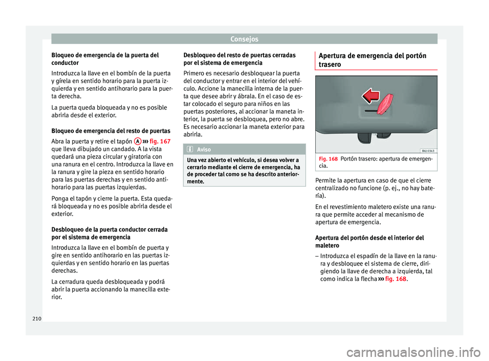 Seat Altea 2013  Manual de instrucciones (in Spanish) Consejos
Bloqueo de emergencia de la puerta del
conductor
Introduzca la llave en el bombín de la puerta
y gírela en sentido horario para la puerta iz-
quierda y en sentido antihorario para la puer-
