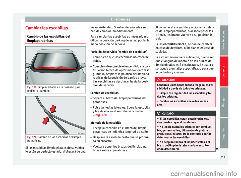Seat Altea 2013  Manual de instrucciones (in Spanish) Emergencias
Cambiar las escobillas Cambio de las escobillas del
limpiaparabrisas Fig. 169
Limpiacristales en la posición para
realizar el cambio. Fig. 170
Cambio de las escobillas del limpia-
parabri