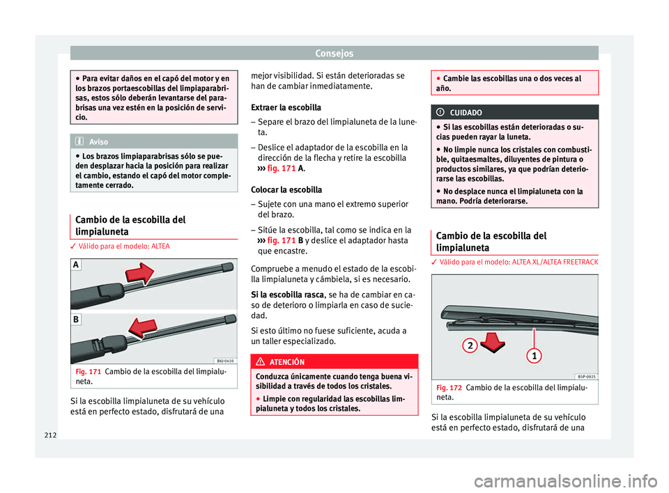 Seat Altea 2013  Manual de instrucciones (in Spanish) Consejos
●
Para evitar daños en el capó del motor y en
los brazos portaescobillas del limpiaparabri-
sas, estos sólo deberán levantarse del para-
brisas una vez estén en la posición de servi-
