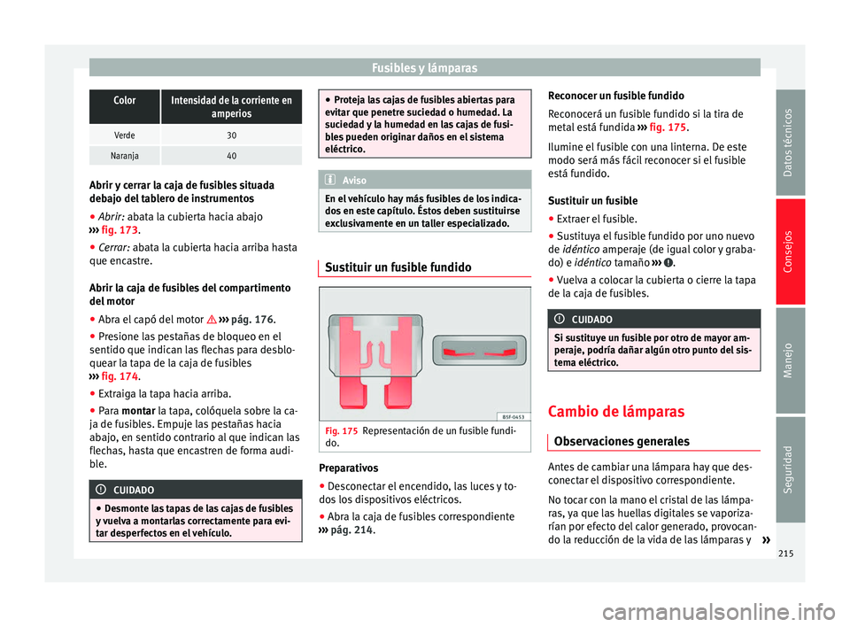 Seat Altea 2013  Manual de instrucciones (in Spanish) Fusibles y lámparasColorIntensidad de la corriente en
amperios
Verde30
Naranja40Abrir y cerrar la caja de fusibles situada
debajo del tablero de instrumentos
●
Abrir: abata la cubierta hacia abajo
