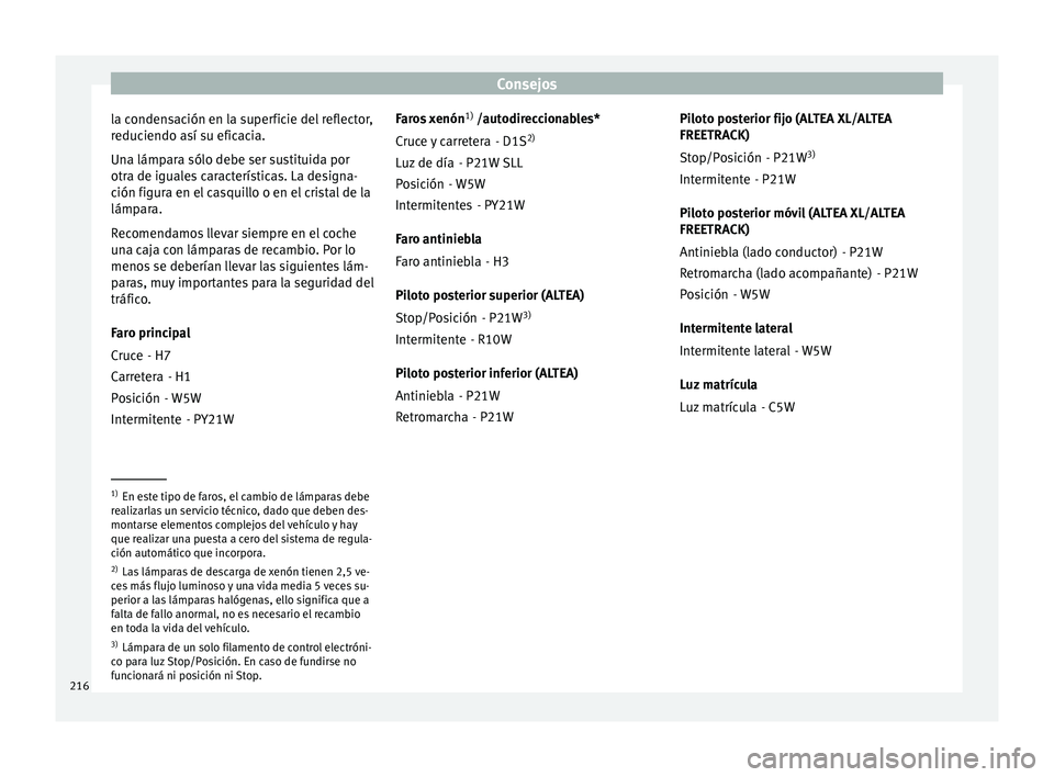 Seat Altea 2013  Manual de instrucciones (in Spanish) Consejos
la condensación en la superficie del reflector,
reduciendo así su eficacia.
Una lámpara sólo debe ser sustituida por
otra de iguales características. La designa-
ción figura en el casqu