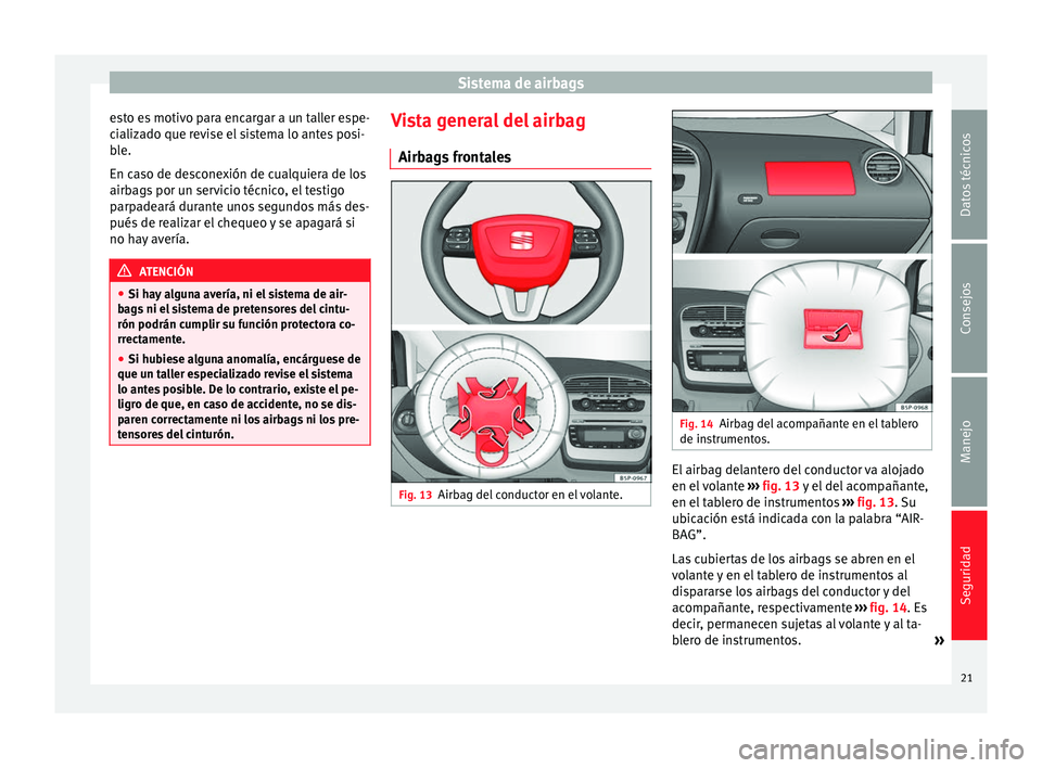 Seat Altea 2013  Manual de instrucciones (in Spanish) Sistema de airbags
esto es motivo para encargar a un taller espe-
cializado que revise el sistema lo antes posi-
ble.
En caso de desconexión de cualquiera de los
airbags por un servicio técnico, el 